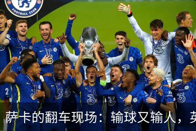 萨卡的翻车现场：输球又输人，英格兰球迷愤怒了！