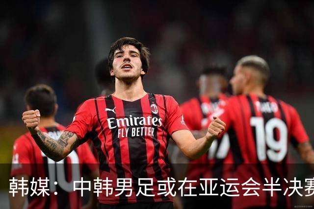 韩媒：中韩男足或在亚运会半决赛遭遇 决不能掉以轻心